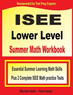 ISEE Lower Level Summer Math Workbook: Essential Summer Learning Math Skills plus Two Complete ISEE Lower Level Math Practice Tests by Reza Nazari, Michael Smith