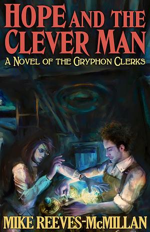 Hope and the Clever Man: A Novel of the Gryphon Clerks by Mike Reeves-McMillan