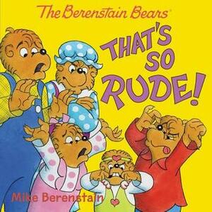 The Berenstain Bears: That's So Rude! by Mike Berenstain