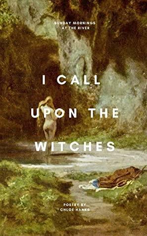 I Call Upon the Witches: a poetry collection by Chloe Hanks by Chloe Hanks, Rebecca Rijsdijk