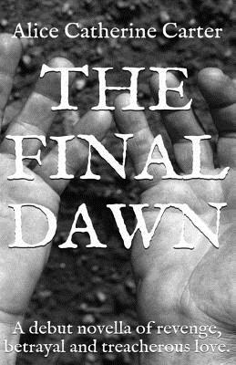 The Final Dawn: A debut historical fiction novella of revenge, betrayal and treacherous love. by Alice Catherine Carter