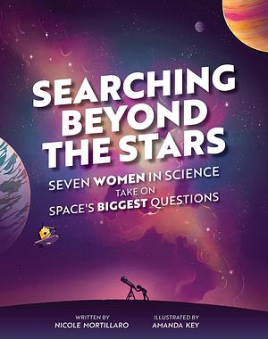 Searching Beyond the Stars: Seven Women in Science Take On Space's Biggest Questions by Nicole Mortillaro