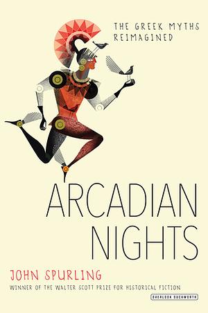 Arcadian Nights: The Greek Myths Reimagined by John Spurling