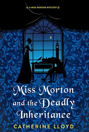 Miss Morton and the Deadly Inheritance by Catherine Lloyd