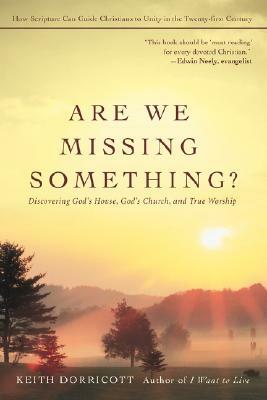 Are We Missing Something?: Discovering God's House, God's Church, and True Worship by Keith Dorricott