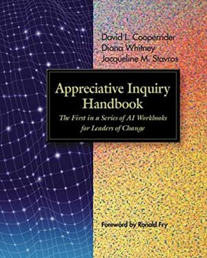 Appreciative Inquiry Handbook: The First in a Series of AI Workbooks for Leaders of Change by David L. Cooperrider, Diana Whitney, Ronald E. Fry, Jacqueline M. Stavros