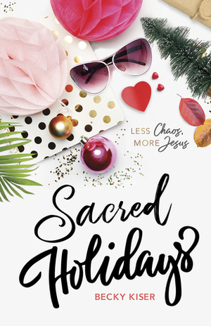 Sacred Holidays: Less Chaos, More Jesus by Becky Kiser