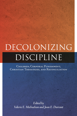 Decolonizing Discipline: Children, Corporal Punishment, Christian Theologies, and Reconciliation by 