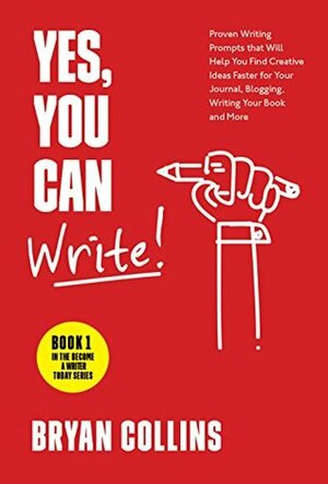 Yes, You Can Write!: 101 Proven Writing Prompts that Will Help You Find Creative Ideas Faster for Your Journal, Blogging, Writing Your Book and More (Become a Writer Today 1) by Bryan Collins