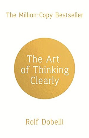 The Art of Thinking Clearly by Rolf Dobelli