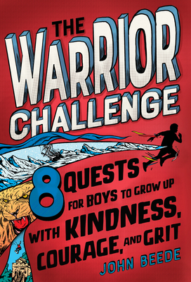 The Warrior Challenge: 8 Quests for Boys to Grow Up with Kindness, Courage, and Grit by John Beede