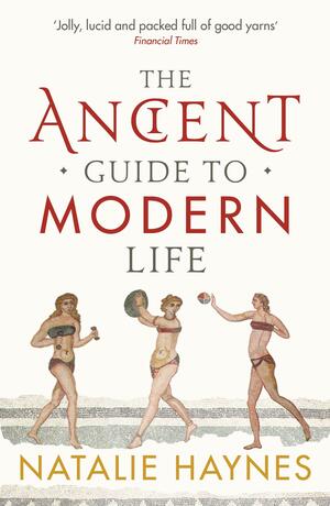 The Ancient Guide to Modern Life by Natalie Haynes