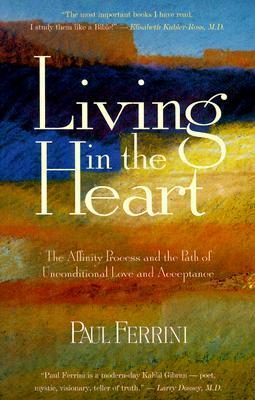 Living in the Heart: The Affinity Process and the Path of Unconditional Love and Acceptance by Paul Ferrini