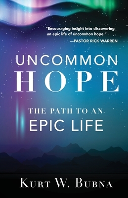 Uncommon Hope: The Path to an Epic Life by Kurt W. Bubna