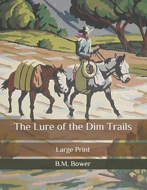 The Lure of the Dim Trails: Large Print by B. M. Bower