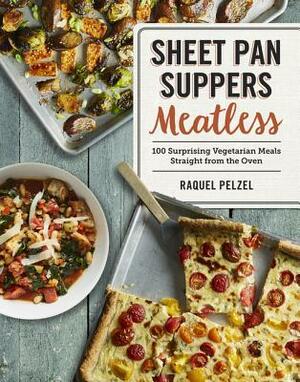 Sheet Pan Suppers Meatless: 100 Surprising Vegetarian Meals Straight from the Oven by Raquel Pelzel