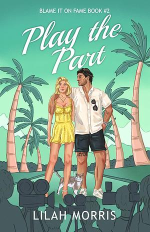 Play the Part: A Fake Dating Celebrity Romance by Lilah Morris