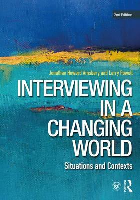 Interviewing in a Changing World: Situations and Contexts by Jonathan H. Amsbary, Larry Powell