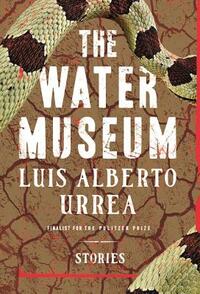 The Water Museum: Stories by Luis Alberto Urrea