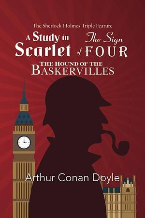 The Sherlock Holmes Triple Feature - A Study in Scarlet, The Sign of Four, and The Hound of the Baskervilles by Arthur Conan Doyle