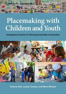 Placemaking with Children and Youth: Participatory Practices for Planning Sustainable Communities by Victoria Derr, Louise Chawla, Mara Mintzer