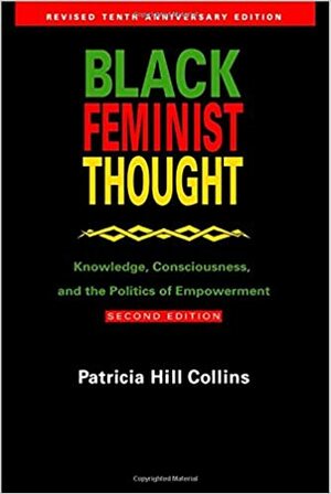 Black Feminist Thought: Knowledge, Consciousness, and the Politics of Empowerment by Patricia Hill Collins