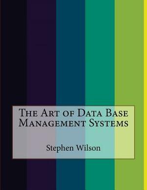 The Art of Data Base Management Systems by Stephen Wilson