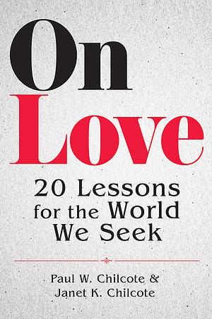 On Love: 20 Lessons for the World We Seek by Paul W. Chilcote, Janet K. Chilcote