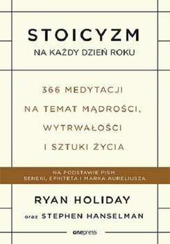 Stoicyzm na każdy dzień roku. 366 medytacji na temat mądrości, wytrwałości i sztuki życia by Stephen Hanselman, Ryan Holiday