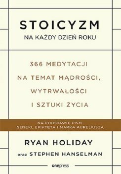 Stoicyzm na każdy dzień roku. 366 medytacji na temat mądrości, wytrwałości i sztuki życia by Stephen Hanselman, Ryan Holiday