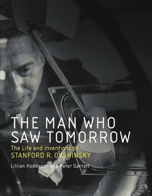 The Man Who Saw Tomorrow: The Life and Inventions of Stanford R. Ovshinsky by Lillian Hoddeson