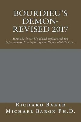 Bourdieu's Demon-Revised: How the Invisible Hand influenced the Information Strategies of the Upper Middle Class by Michael Baron Ph. D., Richard Baker