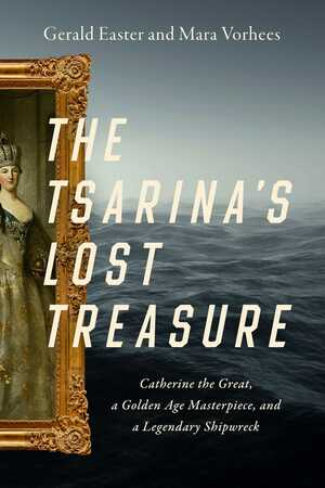 The Tsarina's Lost Treasure: Catherine the Great, a Golden Age Masterpiece, and a Legendary Shipwreck by Gerald Easter, Mara Vorhees