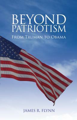 Beyond Patriotism: From Truman to Obama by James R. Flynn