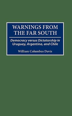 Warnings from the Far South: Democracy Versus Dictatorship in Uruguay, Argentina, and Chile by William C. Davis