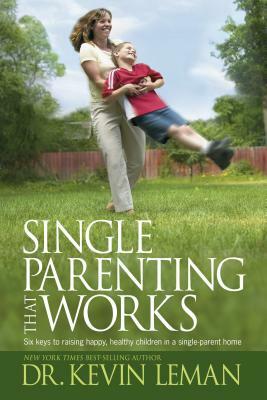 Single Parenting That Works: Six Keys to Raising Happy, Healthy Children in a Single-Parent Home by Kevin Leman