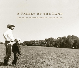 A Family of the Land: The Texas Photography of Guy Gillette by Andy Wilkinson