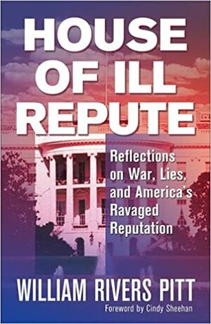House of Ill Repute: Reflections on War, Lies, and America's Ravaged Reputation by Cindy Sheehan, William Rivers Pitt