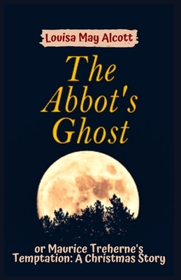 The Abbot's Ghost, or Maurice Treherne's Temptation: Illustrated by Louisa May Alcott