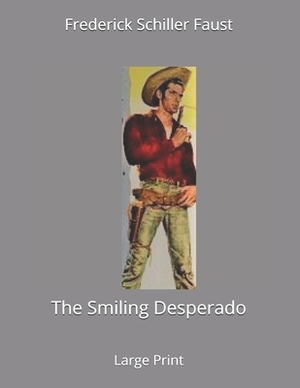 The Smiling Desperado: Large Print by Frederick Schiller Faust