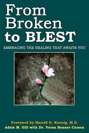 From Broken to Blest: Embracing the Healing that Awaits You by Adele M. Gill, Verna Benner Carson, Harold G. Koenig