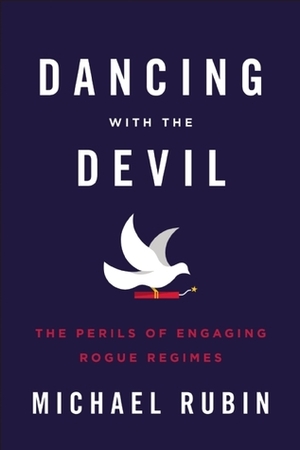 Dancing with the Devil: The Perils of Engaging Rogue Regimes by Michael Rubin