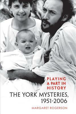 Playing a Part in History: The York Mysteries, 1951 - 2006 by Margaret Rogerson