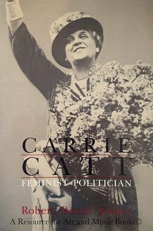 Carrie Catt: Feminist Politician by Robert Booth Fowler