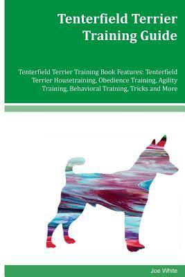 Tenterfield Terrier Training Guide Tenterfield Terrier Training Book Features: Tenterfield Terrier Housetraining, Obedience Training, Agility Training by Joe White