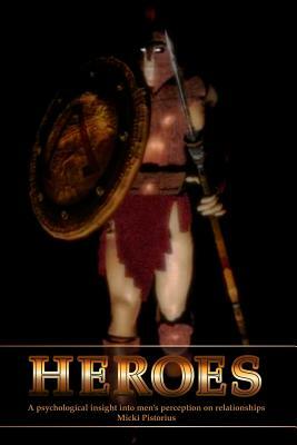 Heroes: A Psychological Insight Into Men's Perceptions on Relationships by Micki Pistorius