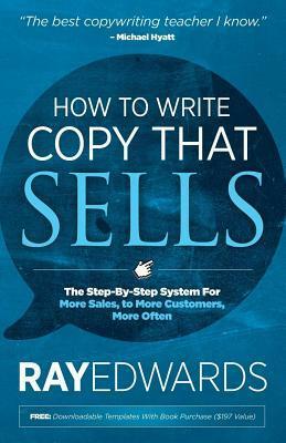 How to Write Copy That Sells: The Step-By-Step System for More Sales, to More Customers, More Often by Ray Edwards