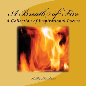 A Breath of Fire: A Collection of Inspirational Poems by Ashley Mendoza