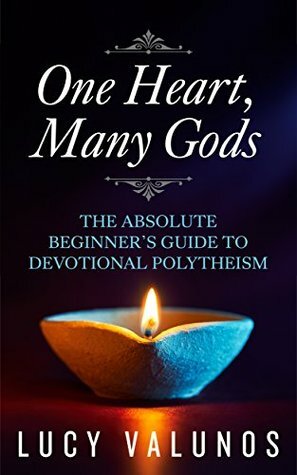 One Heart, Many Gods: The Absolute Beginner's Guide to Devotional Polytheism by Lucy Valunos