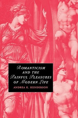 Romanticism and the Painful Pleasures of Modern Life by Henderson, Andrea K. Henderson